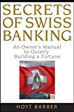 Secrets of Swiss Banking: An Owner's Manual to Quietly Building a Fortune