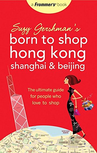 Suzy Gershman's Born to Shop Hong Kong, Shanghai & Beijing: The Ultimate Guide for People Who Love to Shop