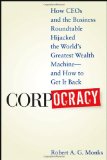 Corpocracy: How CEOs and the Business Roundtable Hijacked the World's Greatest Wealth Machine -- And How to Get It Back
