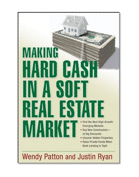 Making Hard Cash in a Soft Real Estate Market: Find the Next High-Growth Emerging Markets, Buy New Construction--at Big Discounts, Uncover Hidden ... Private Funds When Bank Lending is Tight
