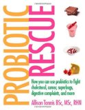 Probiotic Rescue: How You Can Use Probiotics to Fight Cholesterol, Cancer Superbugs, Digestive Complaints and More