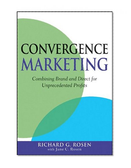 Convergence Marketing: Combining Brand and Direct Marketing for Unprecedented Profits