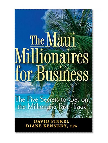 The Maui Millionaires for Business: The Five Secrets to Get on the Millionaire Fast Track