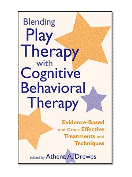 Blending Play Therapy with Cognitive Behavioral Therapy: Evidence-Based and Other Effective Treatments and Techniques