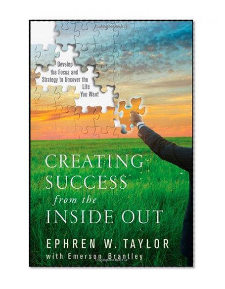Creating Success from the Inside Out: Develop the Focus and Strategy to Uncover the Life You Want