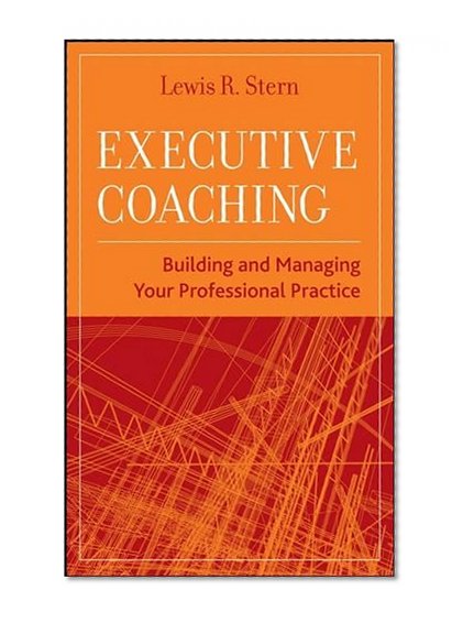 Executive Coaching: Building and Managing Your Professional Practice