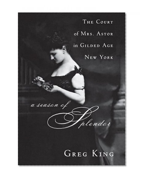 A Season of Splendor: The Court of Mrs. Astor in Gilded Age New York