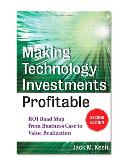 Making Technology Investments Profitable: ROI Road Map from Business Case to Value Realization