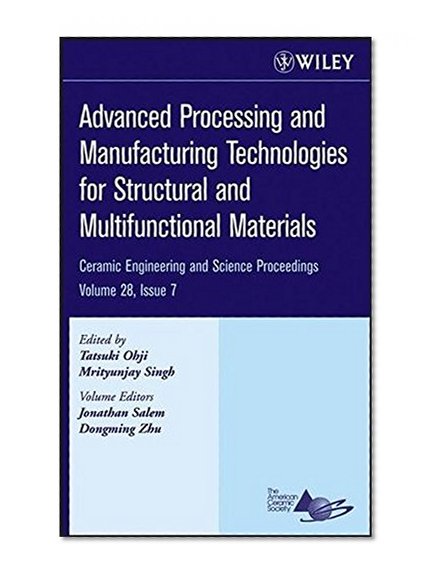 Advanced Processing and Manufacturing Technologies for Structural and Multifunctional Materials: Ceramic Engineering and Science Proceedings, Volume 28, Issue 7