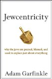 Jewcentricity: Why the Jews Are Praised, Blamed, and Used to Explain Just About Everything