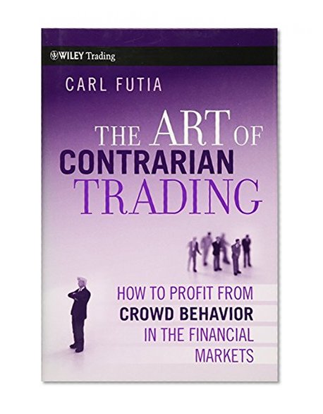 The Art of Contrarian Trading: How to Profit from Crowd Behavior in the Financial Markets
