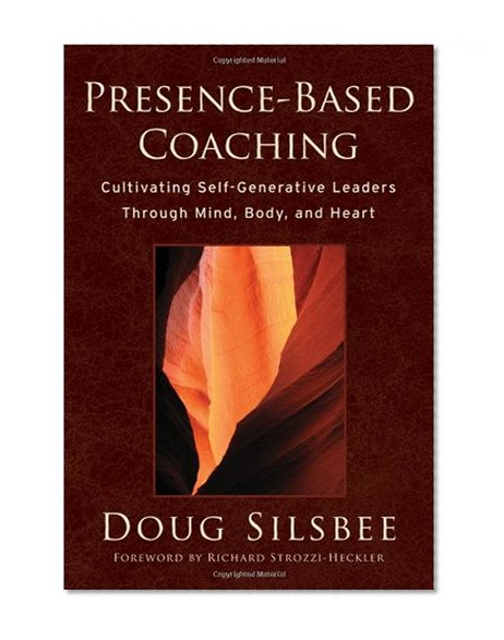 Presence-Based Coaching: Cultivating Self-Generative Leaders Through Mind, Body, and Heart