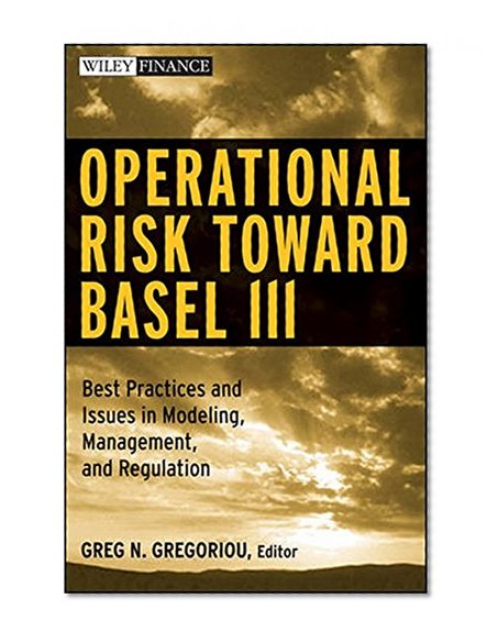 Operational Risk Toward Basel III: Best Practices and Issues in Modeling, Management, and Regulation