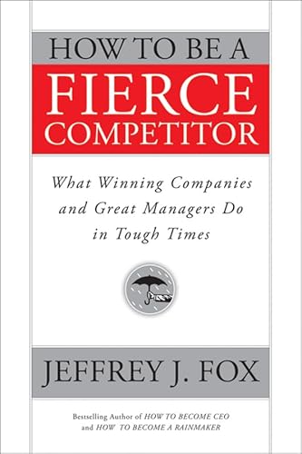 How to Be a Fierce Competitor: What Winning Companies and Great Managers Do in Tough Times