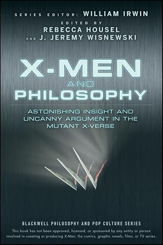 X-Men and Philosophy: Astonishing Insight and Uncanny Argument in the Mutant X-Verse