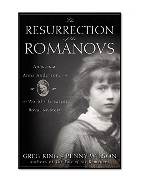 The Resurrection of the Romanovs: Anastasia, Anna Anderson, and the World's Greatest Royal Mystery