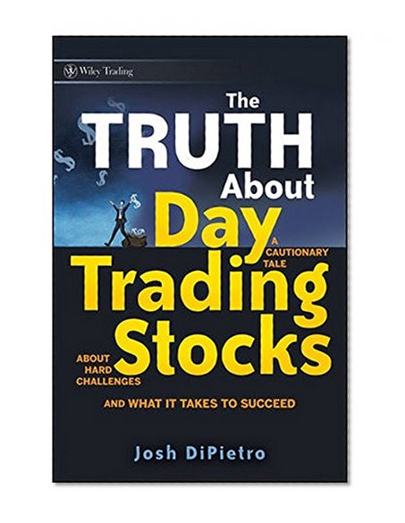The Truth About Day Trading Stocks: A Cautionary Tale About Hard Challenges and What It Takes To Succeed (Wiley Trading)