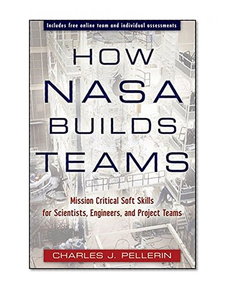 How NASA Builds Teams: Mission Critical Soft Skills for Scientists, Engineers, and Project Teams