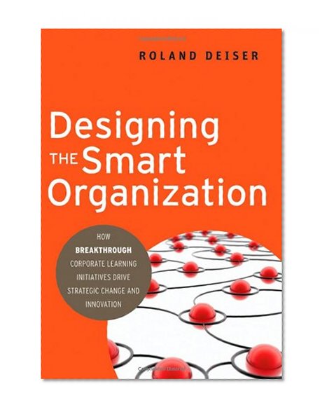Designing the Smart Organization: How Breakthrough Corporate Learning Initiatives Drive Strategic Change and Innovation