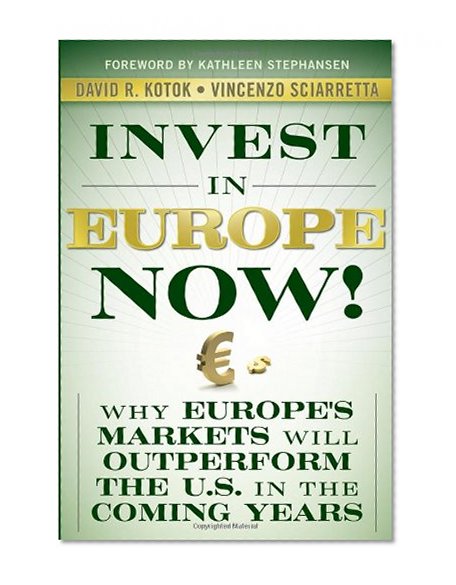 Invest in Europe Now!: Why Europe's Markets Will Outperform the US in the Coming Years