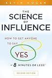 The Science of Influence: How to Get Anyone to Say "Yes" in 8 Minutes or Less!