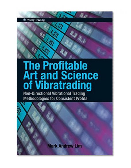The Profitable Art and Science of Vibratrading: Non-Directional Vibrational Trading Methodologies for Consistent Profits