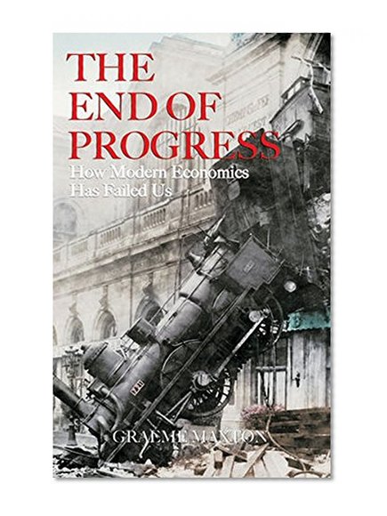 The End of Progress: How Modern Economics Has Failed Us