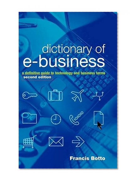 Dictionary of e-Business: A Definitive Guide to Technology and Business Terms