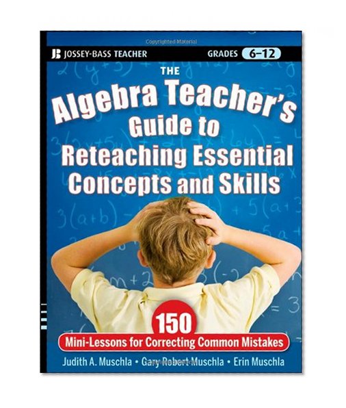 The Algebra Teacher's Guide to Reteaching Essential Concepts and Skills: 150 Mini-Lessons for Correcting Common Mistakes