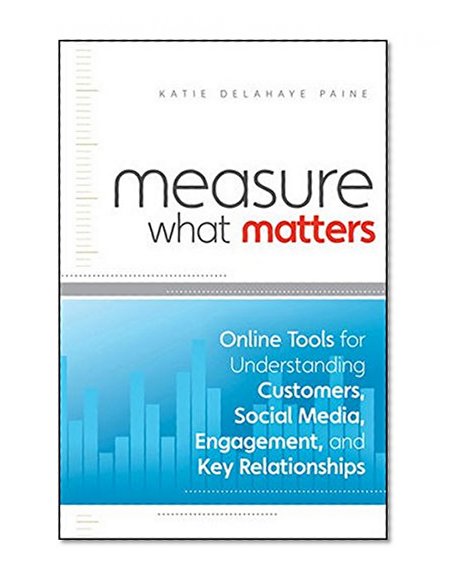Measure What Matters: Online Tools For Understanding Customers, Social Media, Engagement, and Key Relationships