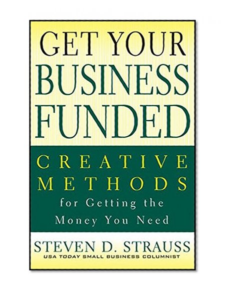 Get Your Business Funded: Creative Methods for Getting the Money You Need