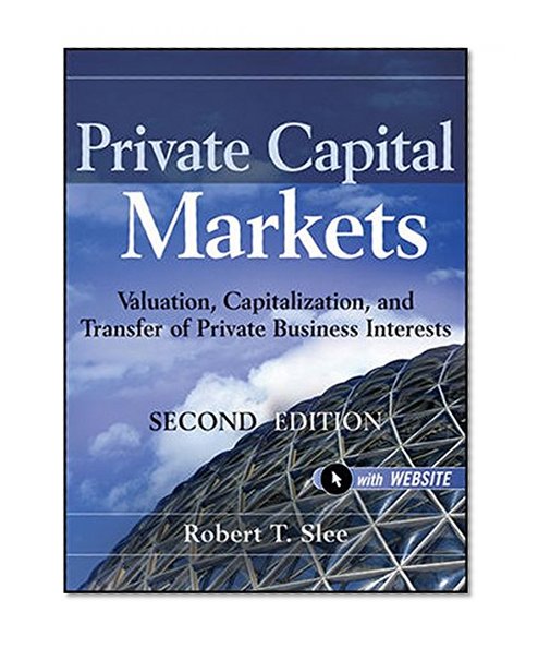 Private Capital Markets, + Website: Valuation, Capitalization, and Transfer of Private Business Interests