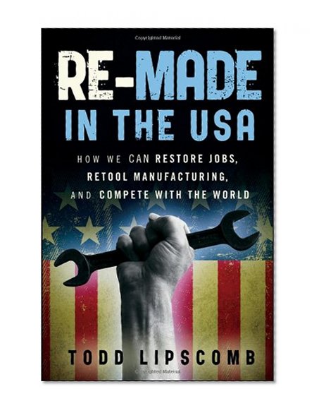 Re-Made in the USA: How We Can Restore Jobs, Retool Manufacturing, and Compete With the World