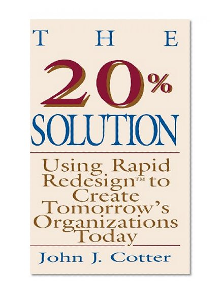 The 20% Solution: Using Rapid Redesign to Create Tomorrow's Organizations Today