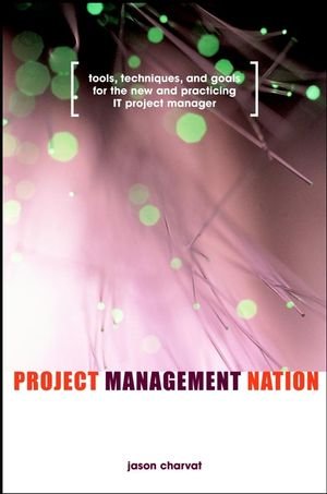 Project Management Nation: Tools, Techniques, and Goals for the New and Practicing IT Project Manager