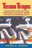 Teams Traps: Survival Stories and Lessons from Team Disasters, Near- Misses, Mishaps, and Other Near-Death Experiences