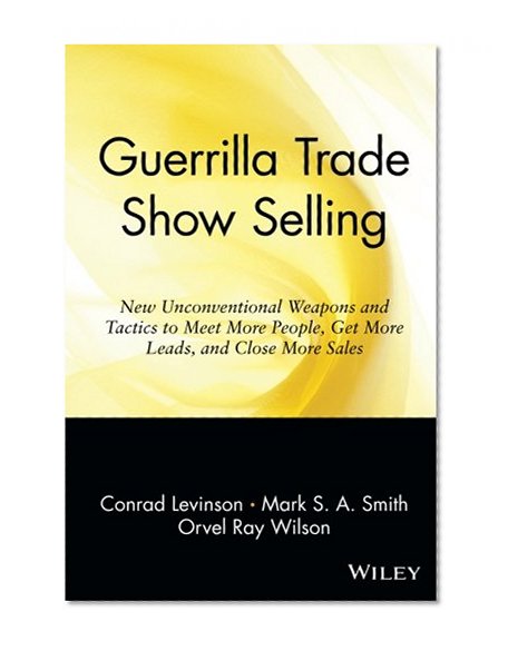 Guerrilla Trade Show Selling: New Unconventional Weapons and Tactics to Meet More People, Get More Leads, and Close More Sales (Guerrilla Marketing Series)