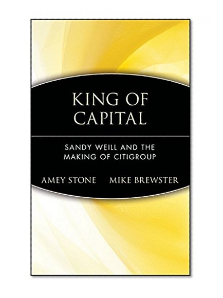 King of Capital: Sandy Weill and the Making of Citigroup
