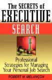The Secrets of Executive Search: Professional Strategies for Managing Your Personal Job Search