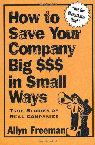 How to Save Your Company Big $$$ in Small Ways: True Stories of Real Companies