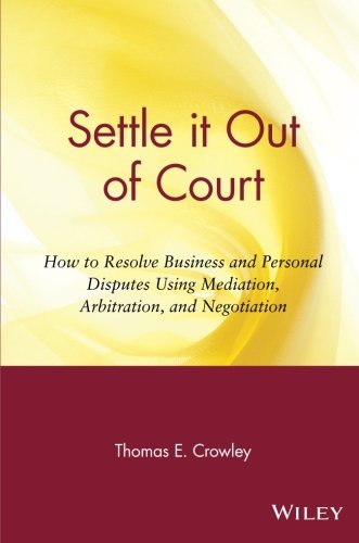 Settle it Out of Court: How to Resolve Business and Personal Disputes Using Mediation, Arbitration, and Negotiation