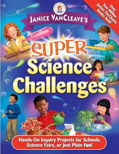 Janice VanCleave's Super Science Challenges: Hands-On Inquiry Projects for Schools, Science Fairs, or Just Plain Fun!