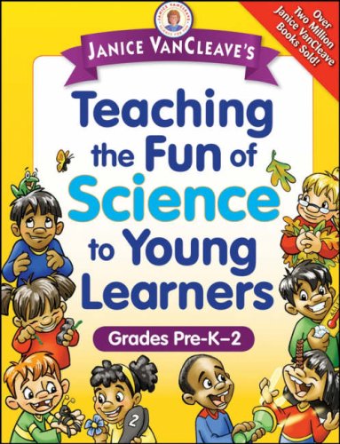 Janice VanCleave's Teaching the Fun of Science to Young Learners: Grades Pre-K through 2
