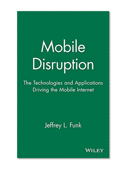 Book Cover Mobile Disruption: The Technologies and Applications That are Driving the Mobile Internet