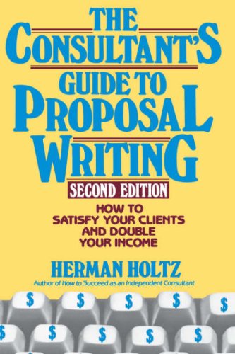 The Consultant's Guide to Proposal Writing: How to Satisfy Your Client and Double Your Income