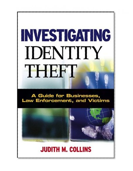Investigating Identity Theft: A Guide for Businesses, Law Enforcement, and Victims