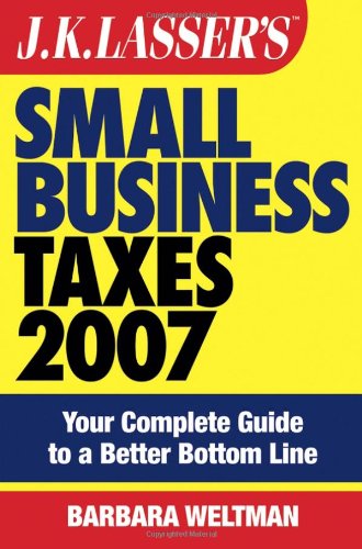 JK Lasser's Small Business Taxes 2007: Your Complete Guide to a Better Bottom Line