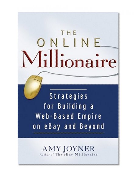 The Online Millionaire: Strategies for Building a Web-Based Empire on eBay and Beyond