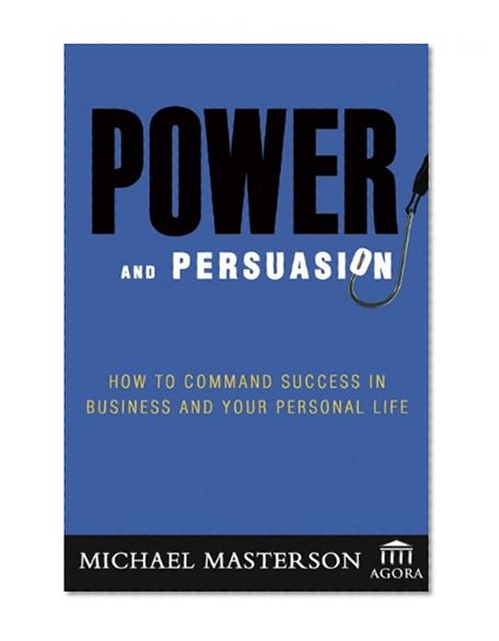 Power and Persuasion: How to Command Success in Business and Your Personal Life (Agora Series)