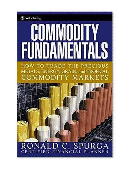 Commodity Fundamentals: How To Trade the Precious Metals, Energy, Grain, and Tropical Commodity Markets